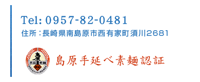 Tel:0957-82-0481、住所:長崎県南島原市西有家町須川2681、島原手延べ素麺認証